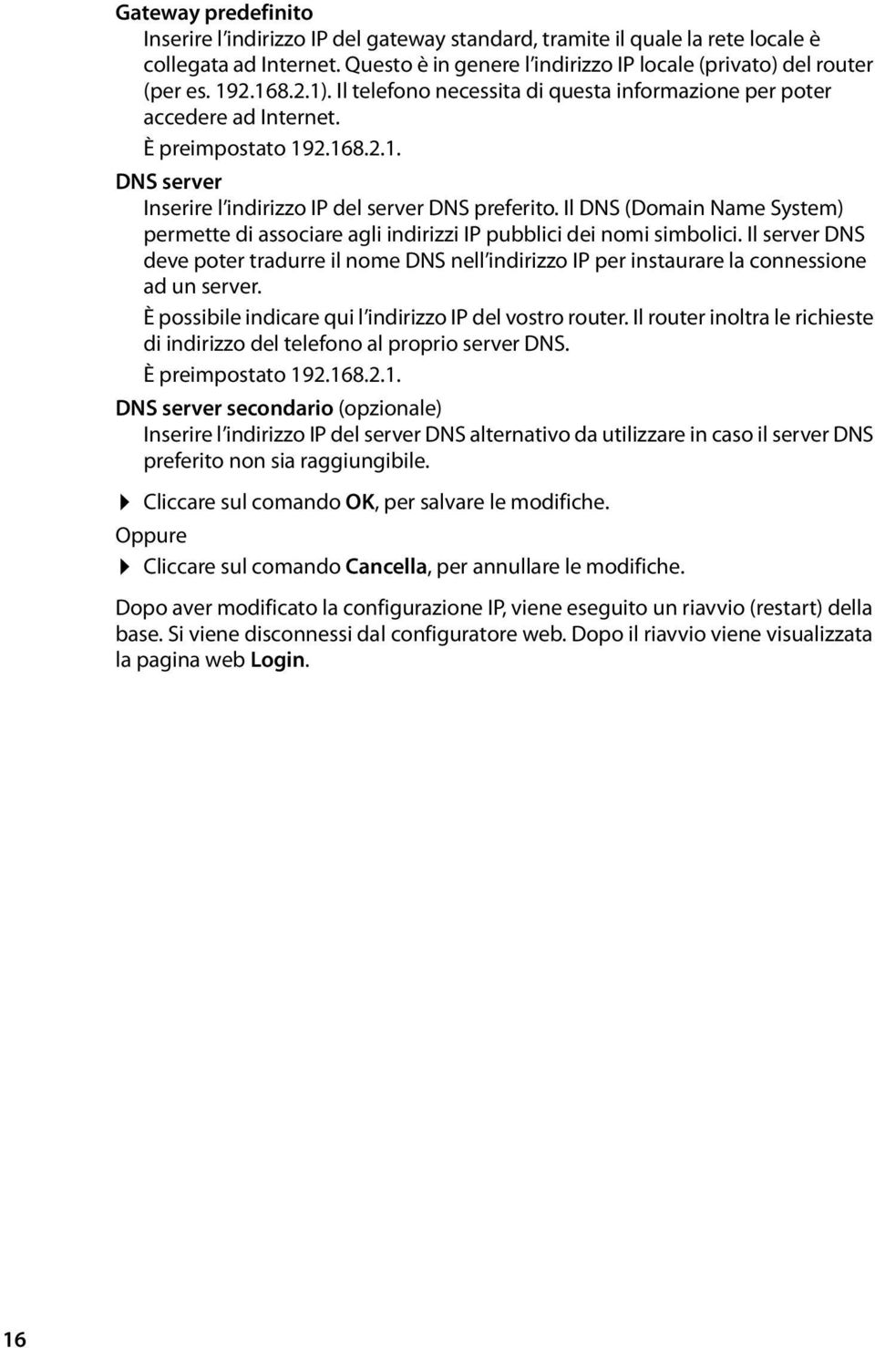 Il DNS (Domain Name System) permette di associare agli indirizzi IP pubblici dei nomi simbolici.