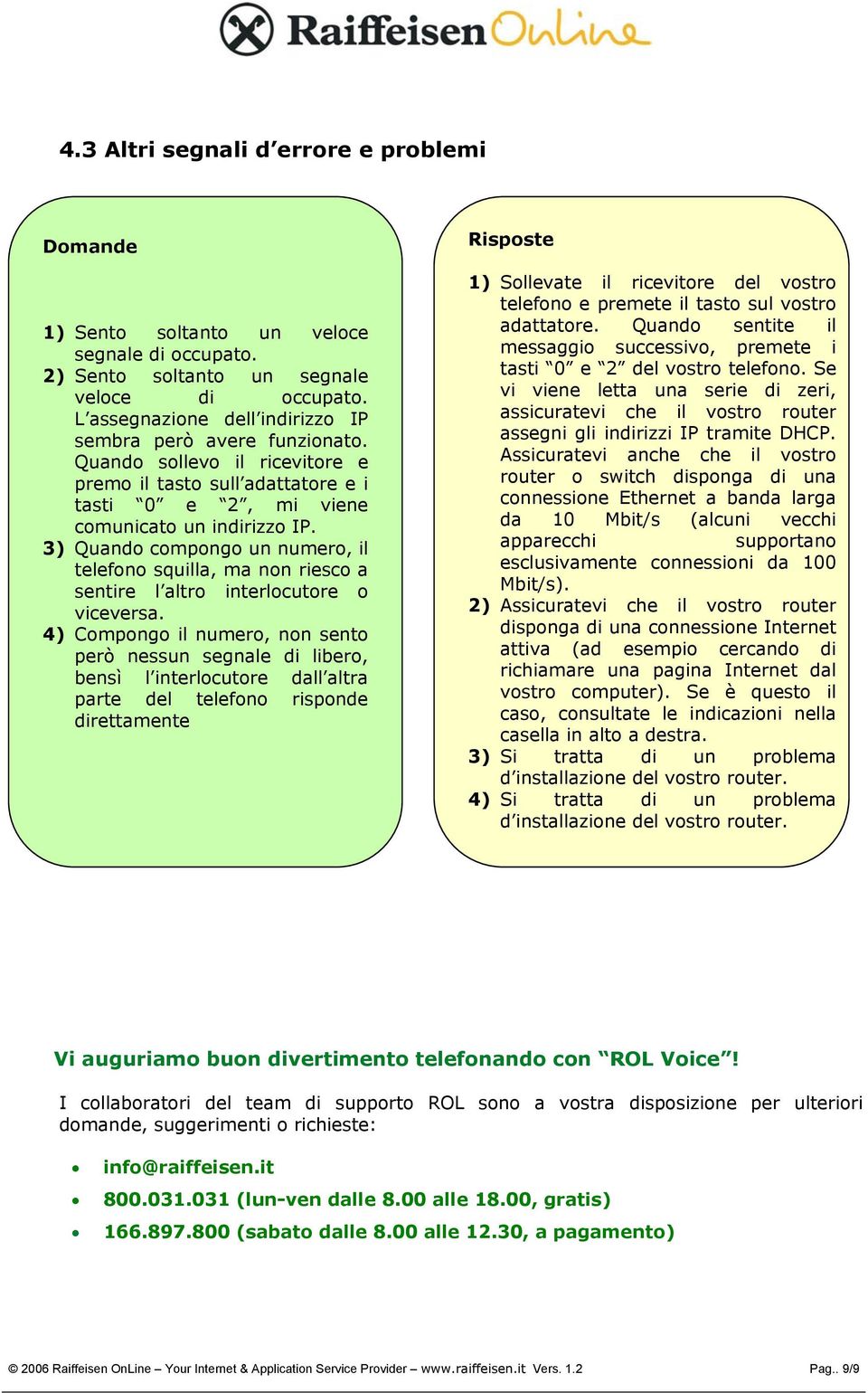 3) Quando compongo un numero, il telefono squilla, ma non riesco a sentire l altro interlocutore o viceversa.