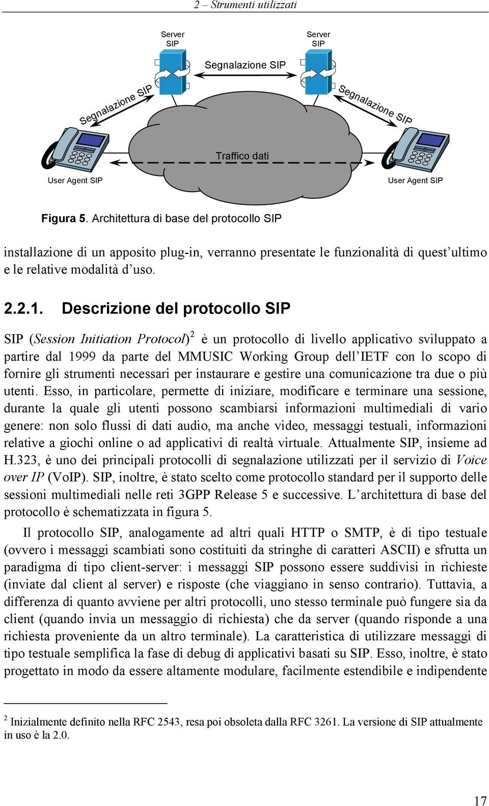 Descrizione del protocollo SIP SIP (Session Initiation Protocol) 2 è un protocollo di livello applicativo sviluppato a partire dal 1999 da parte del MMUSIC Working Group dell IETF con lo scopo di