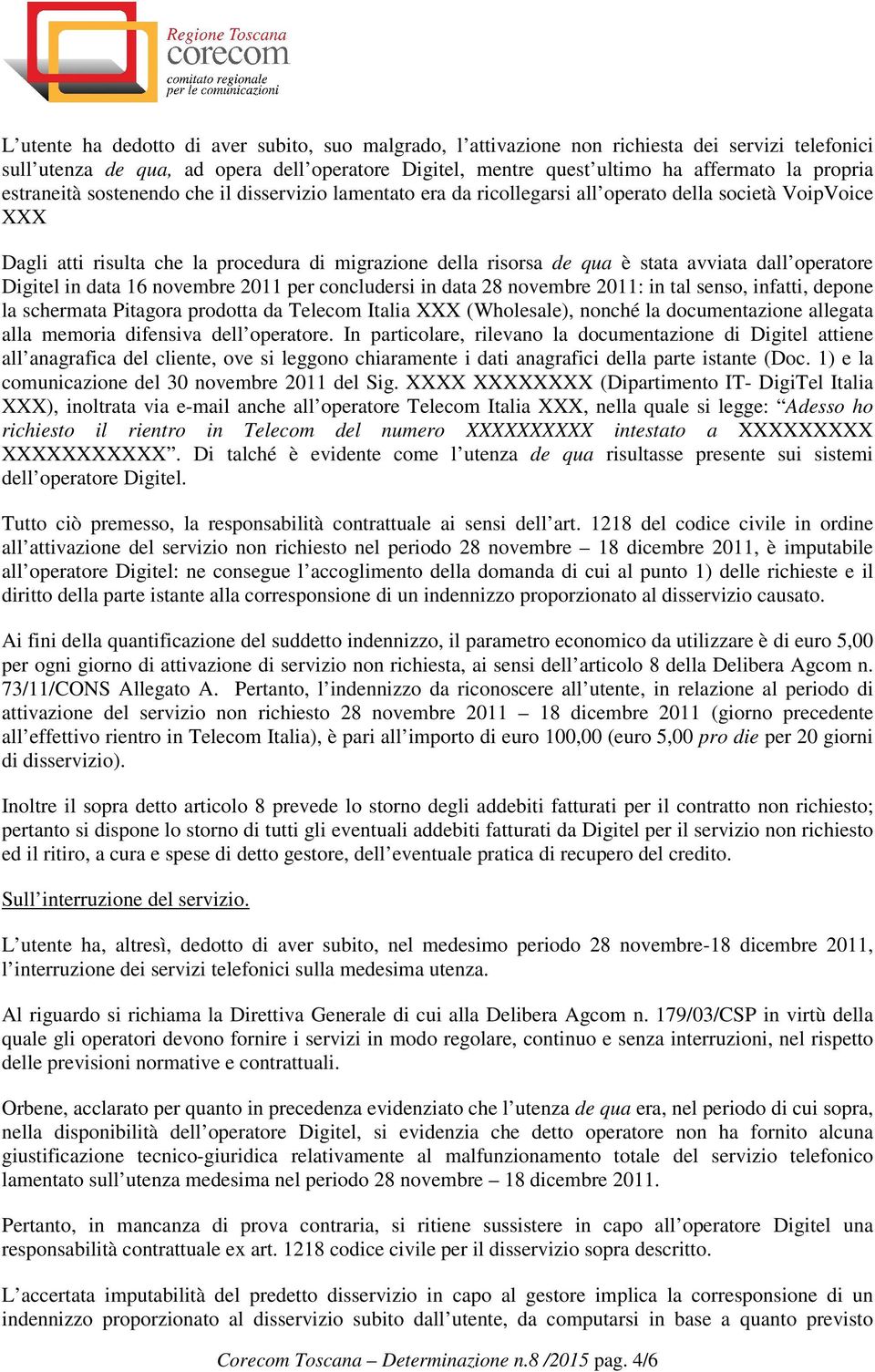 dall operatore Digitel in data 16 novembre 2011 per concludersi in data 28 novembre 2011: in tal senso, infatti, depone la schermata Pitagora prodotta da Telecom Italia XXX (Wholesale), nonché la