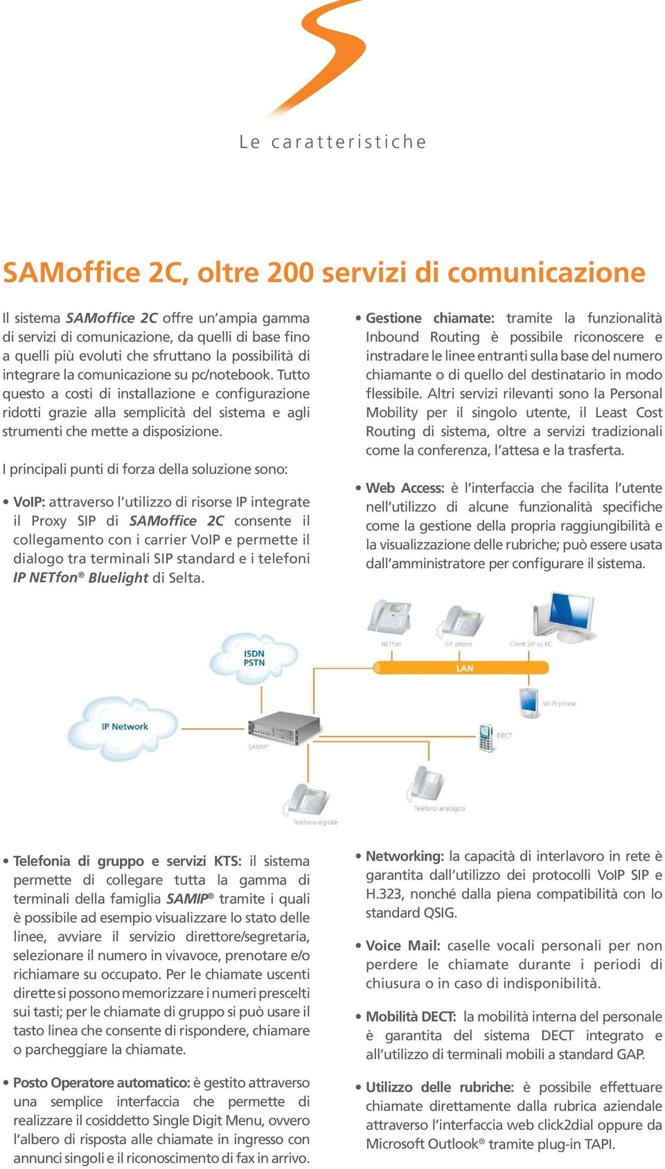 Tutto questo a costi di installazione e configurazione ridotti grazie alla semplicità del sistema e agli strumenti che mette a disposizione.