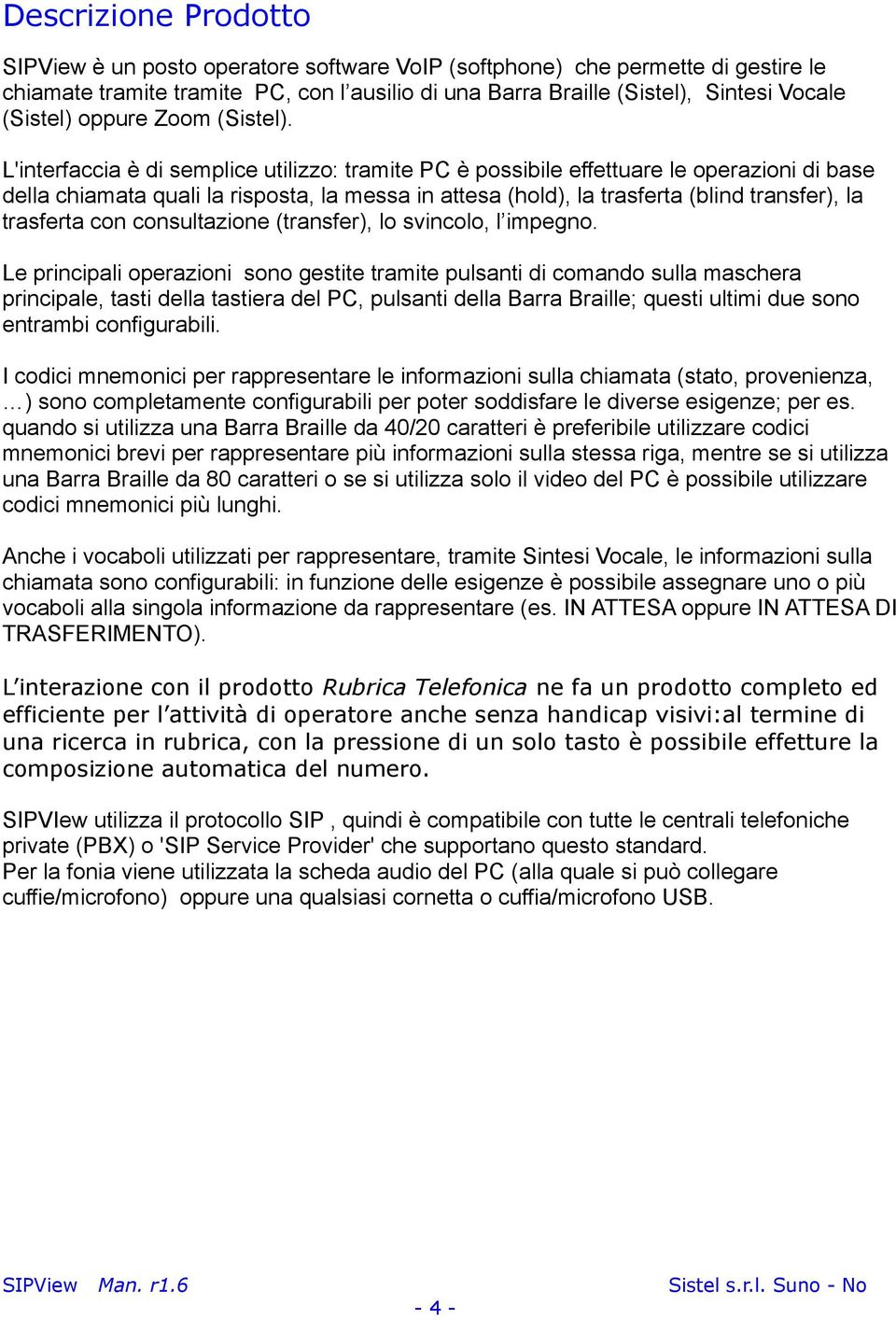 L'interfaccia è di semplice utilizzo: tramite PC è possibile effettuare le operazioni di base della chiamata quali la risposta, la messa in attesa (hold), la trasferta (blind transfer), la trasferta