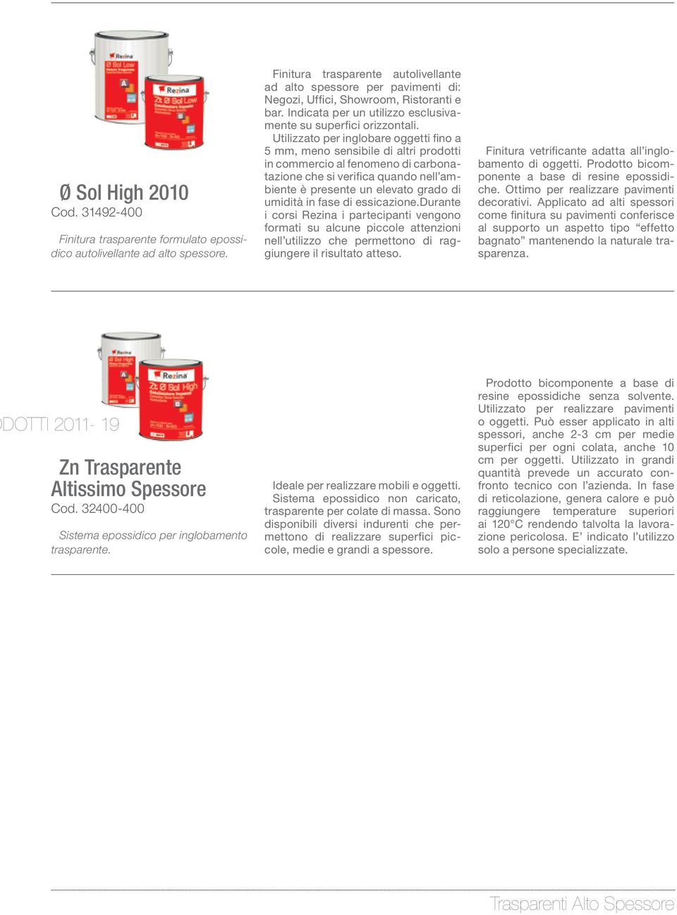 Utilizzato per inglobare oggetti fino a 5 mm, meno sensibile di altri prodotti in commercio al fenomeno di carbonatazione che si verifica quando nell ambiente è presente un elevato grado di umidità