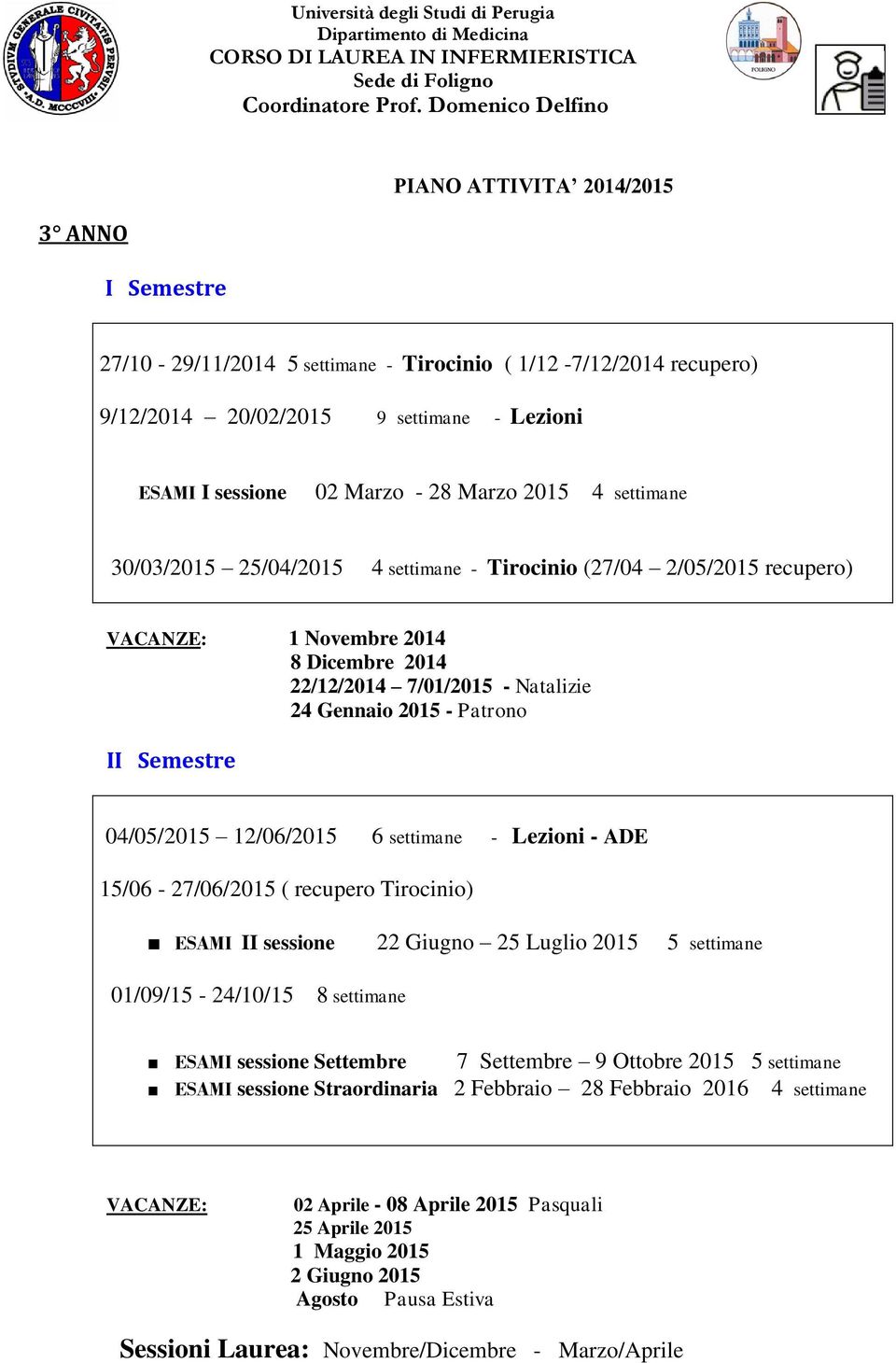 04/05/2015 12/06/2015 6 settimane - Lezioni - ADE 15/06-27/06/2015 ( recupero Tirocinio) ESAMI II sessione 22 Giugno 25 Luglio 2015 5 settimane 01/09/15-24/10/15 8 settimane ESAMI sessione Settembre