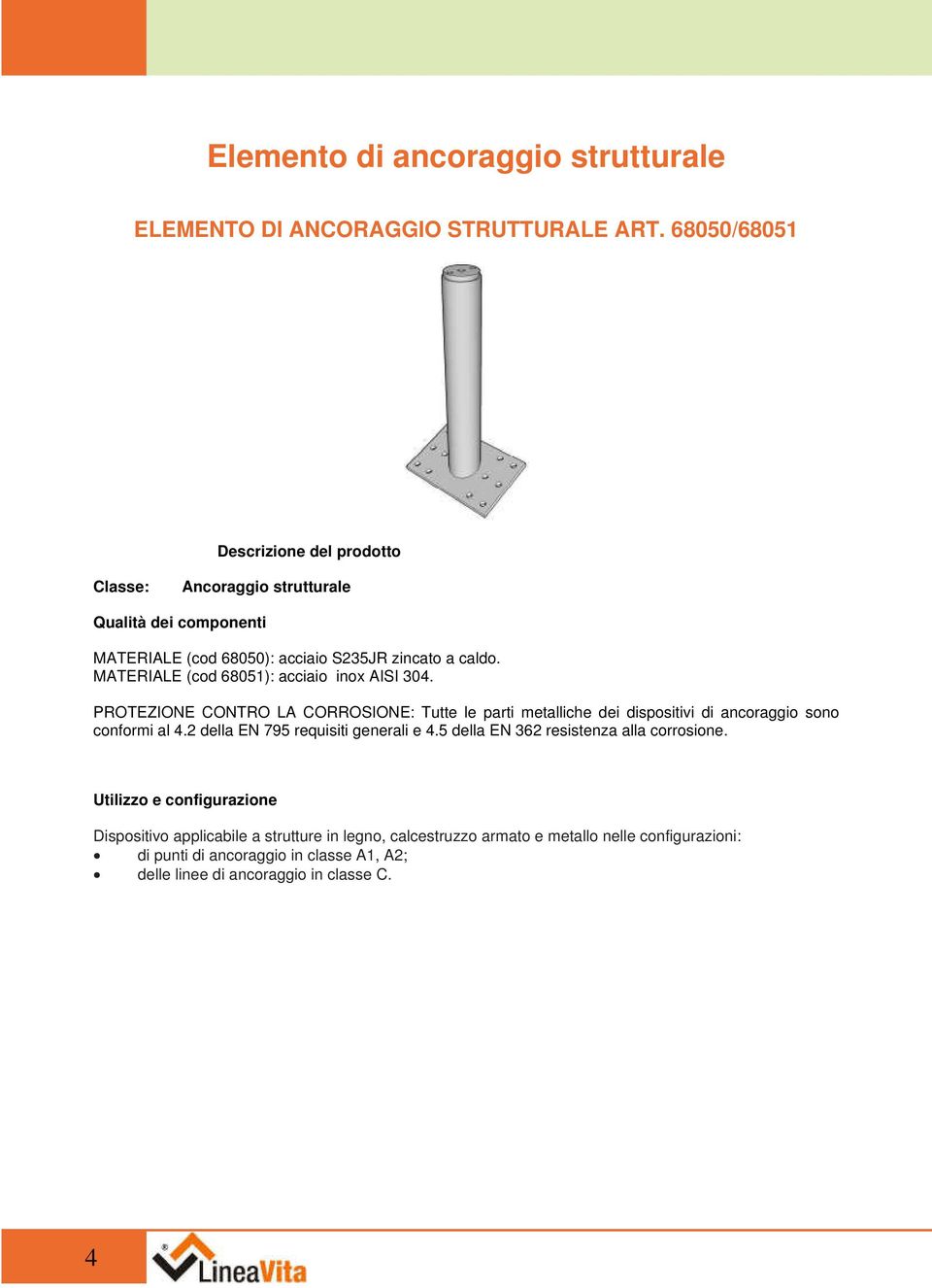 MATERIALE (cod 68051): acciaio inox AISI 304. PROTEZIONE CONTRO LA CORROSIONE: Tutte le parti metalliche dei dispositivi di ancoraggio sono conformi al 4.