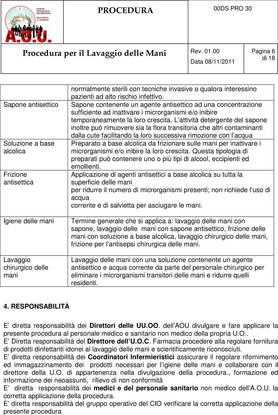 L attività detergente del sapone inoltre può rimuovere sia la flora transitoria che altri contaminanti dalla cute facilitando la loro successiva rimozione con l acqua Preparato a base alcolica da