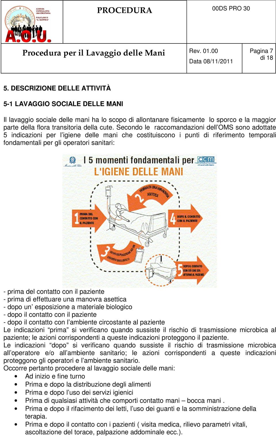 Secondo le raccomandazioni dell OMS sono adottate 5 indicazioni per l igiene delle mani che costituiscono i punti di riferimento temporali fondamentali per gli operatori sanitari: - prima del