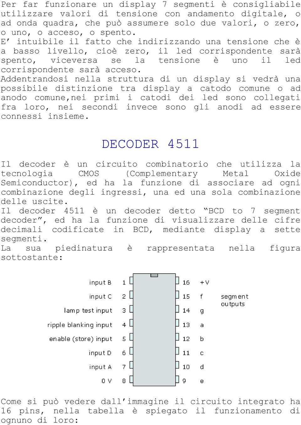 Addentrandosi nella struttura di un display si vedrà una possibile distinzione tra display a catodo comune o ad anodo comune,nei primi i catodi dei led sono collegati fra loro, nei secondi invece