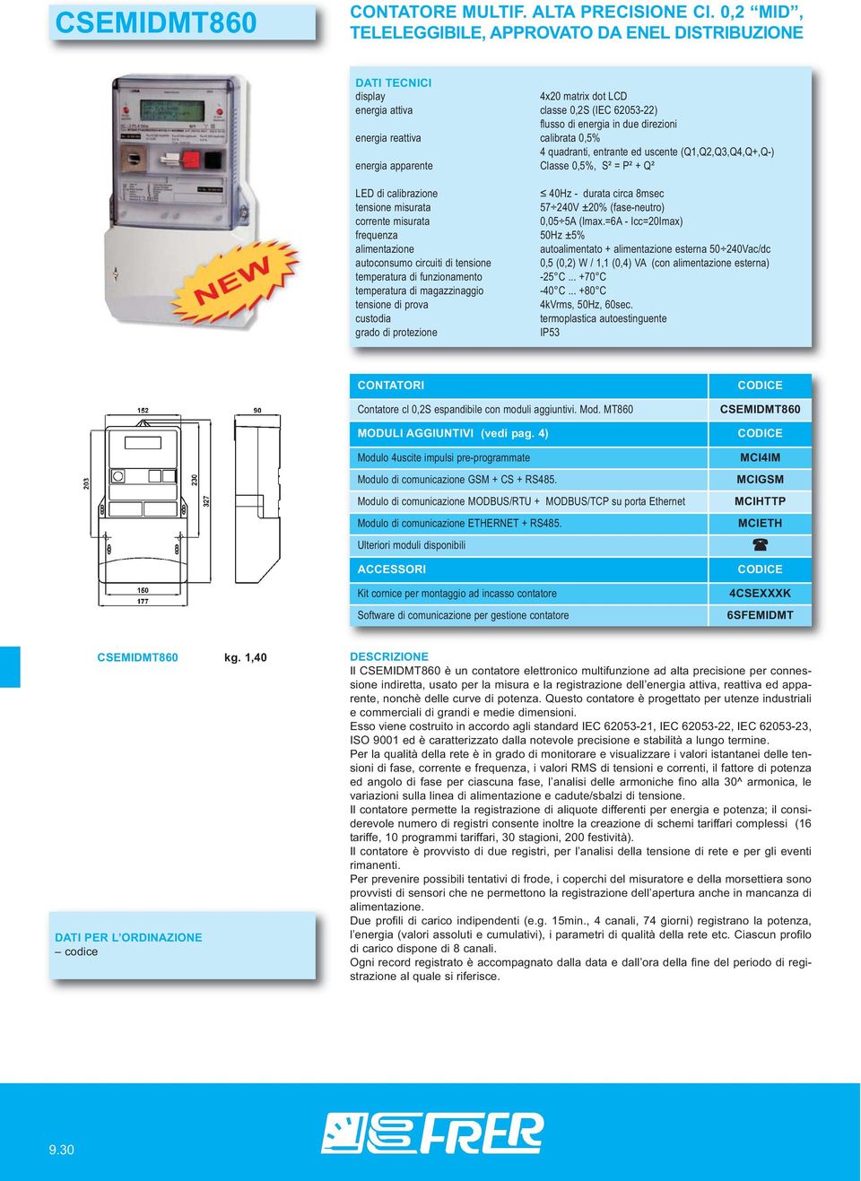 (Q1,Q2,Q3,Q4,Q+,Q-) energia apparente Classe 0,5%, S² = P² + Q² LED di calibrazione 40Hz - durata circa 8msec tensione misurata 57 240V ±20% (fase-neutro) corrente misurata 0,05 5A (Imax.