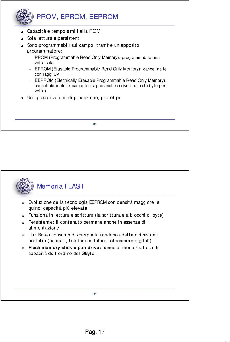 scrivere un solo byte per volta) Usi: piccoli volumi di produzione, prototipi 33 Memoria FLASH Evoluzione della tecnologia EEPROM con densità maggiore e quindi capacità più elevata Funziona in
