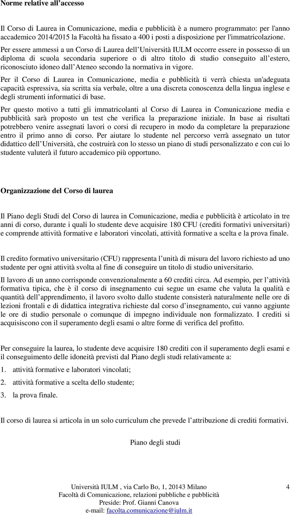 Per essere ammessi a un Corso di Laurea dell Università IULM occorre essere in possesso di un diploma di scuola secondaria superiore o di altro titolo di studio conseguito all estero, riconosciuto