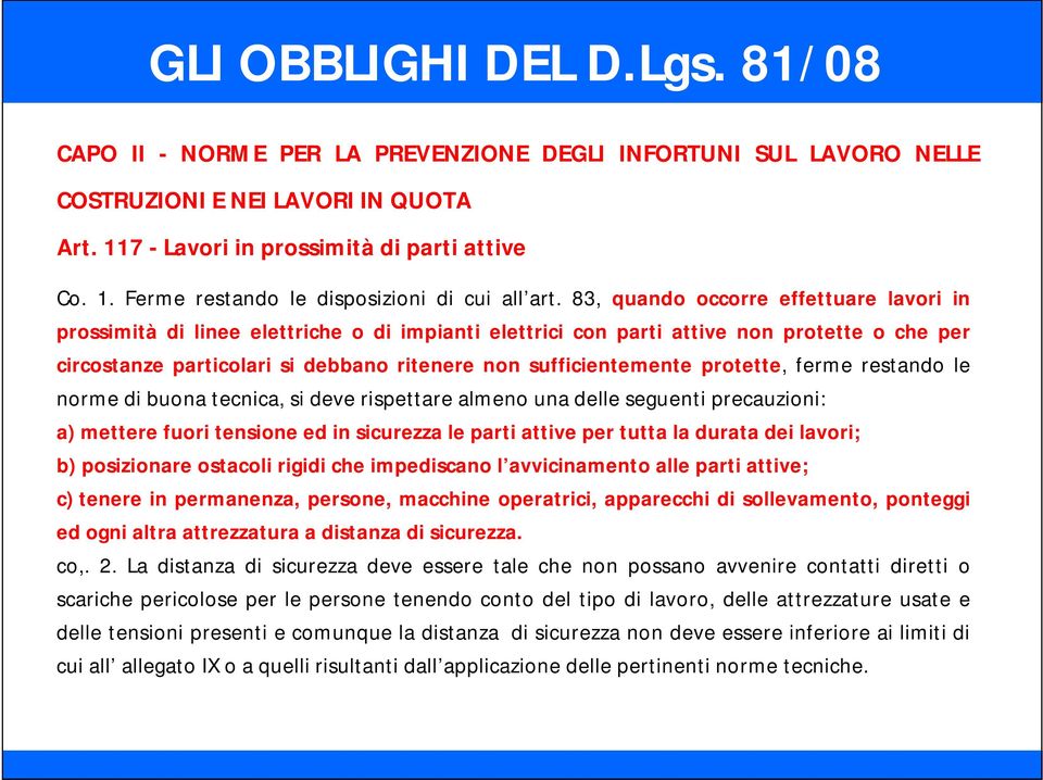 protette, ferme restando le norme di buona tecnica, si deve rispettare almeno una delle seguenti precauzioni: a) mettere fuori tensione ed in sicurezza le parti attive per tutta la durata dei lavori;