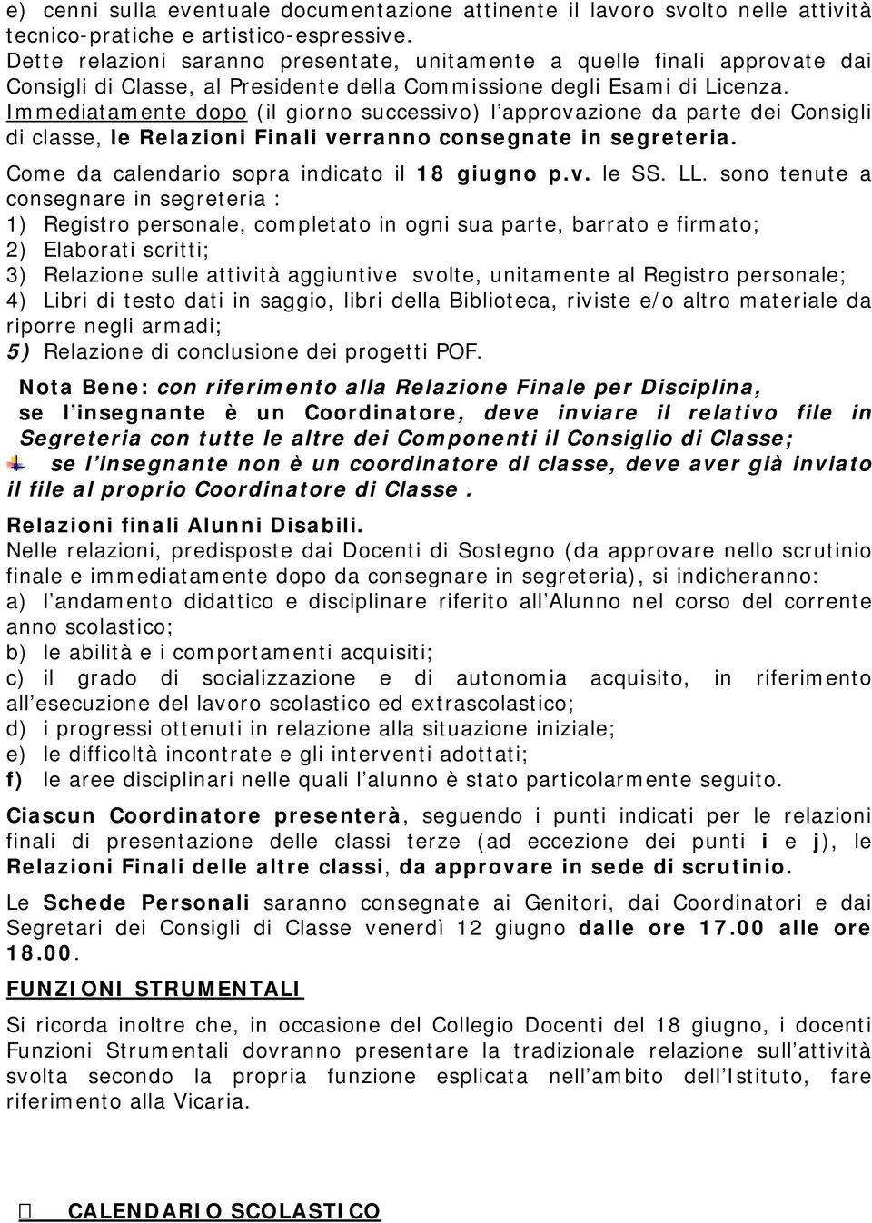 Immediatamente dopo (il giorno successivo) l approvazione da parte dei Consigli di classe, le Relazioni Finali verranno consegnate in segreteria. Come da calendario sopra indicato il 18 giugno p.v. le SS.