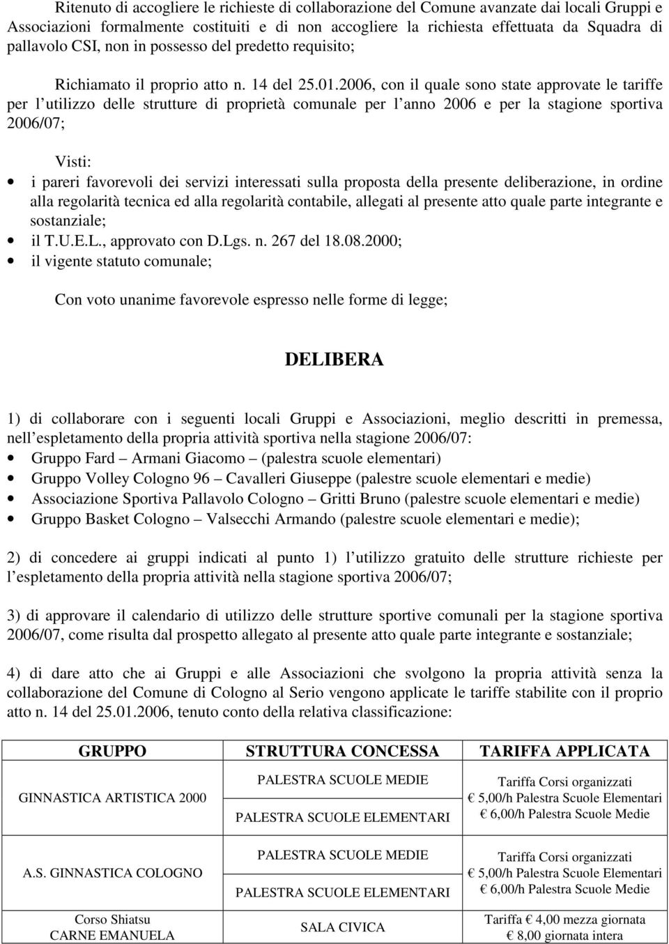 2006, con il quale sono state approvate le tariffe per l utilizzo delle strutture di proprietà comunale per l anno 2006 e per la stagione sportiva 2006/07; Visti: i pareri favorevoli dei servizi