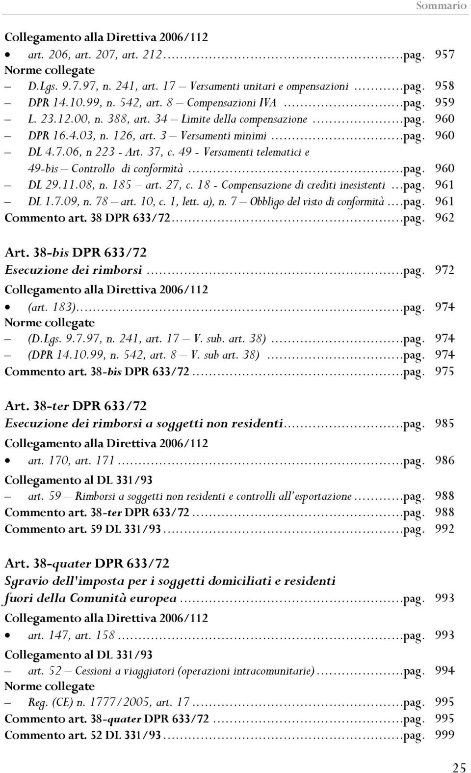 11.08, n. 185 art. 27, c. 18 - Compensazione di crediti inesistenti...pag. 961 DL 1.7.09, n. 78 art. 10, c. 1, lett. a), n. 7 Obbligo del visto di conformità...pag. 961 Commento art. 38 DPR 633/72.