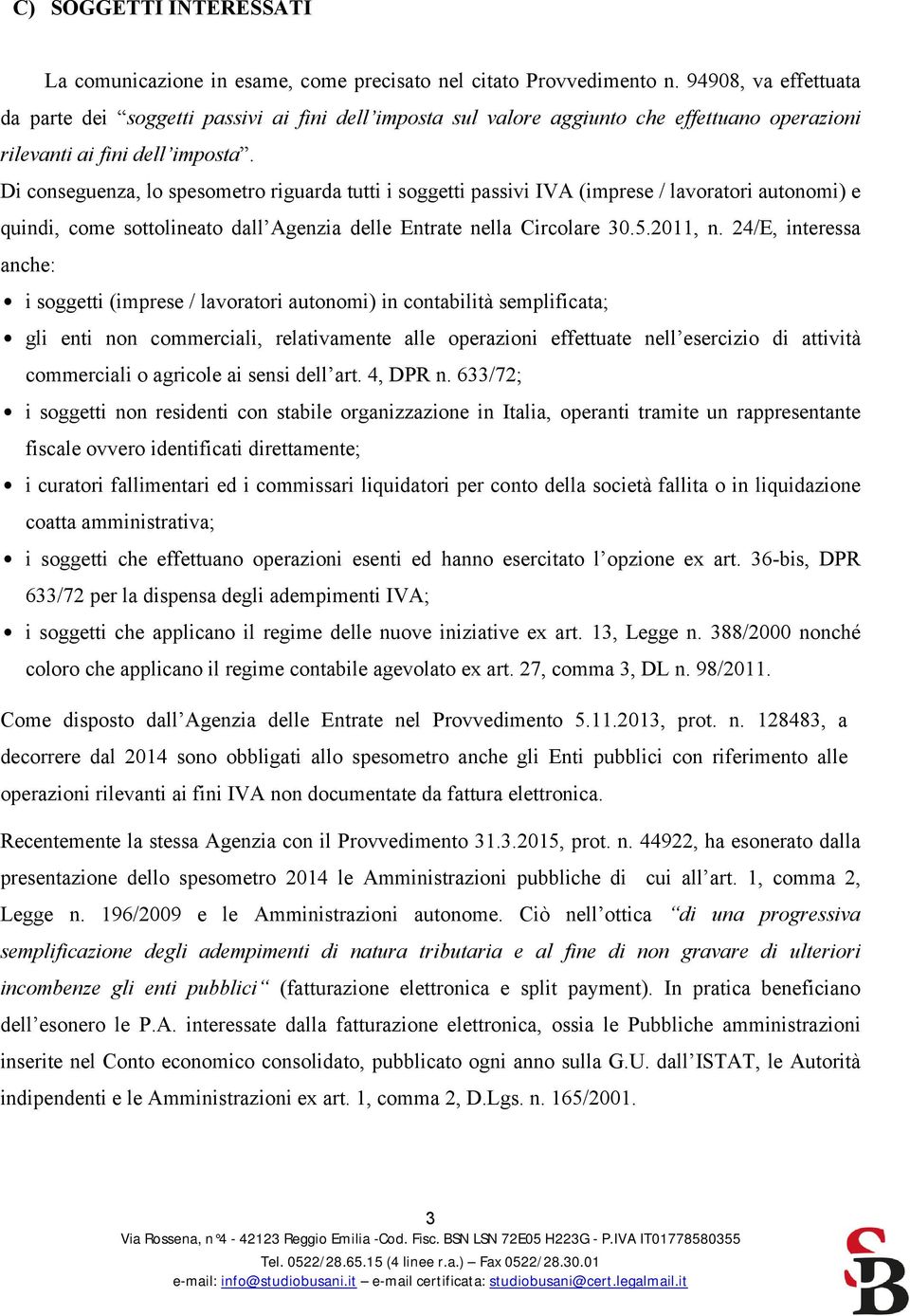 Di conseguenza, lo spesometro riguarda tutti i soggetti passivi IVA (imprese / lavoratori autonomi) e quindi, come sottolineato dall Agenzia delle Entrate nella Circolare 30.5.2011, n.