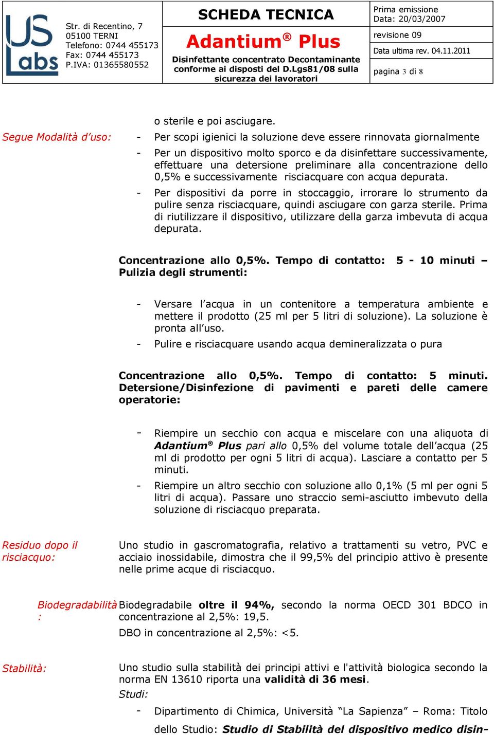 dello 0,5% e successivamente risciacquare con acqua depurata. - Per dispositivi da porre in stoccaggio, irrorare lo strumento da pulire senza risciacquare, quindi asciugare con garza sterile.