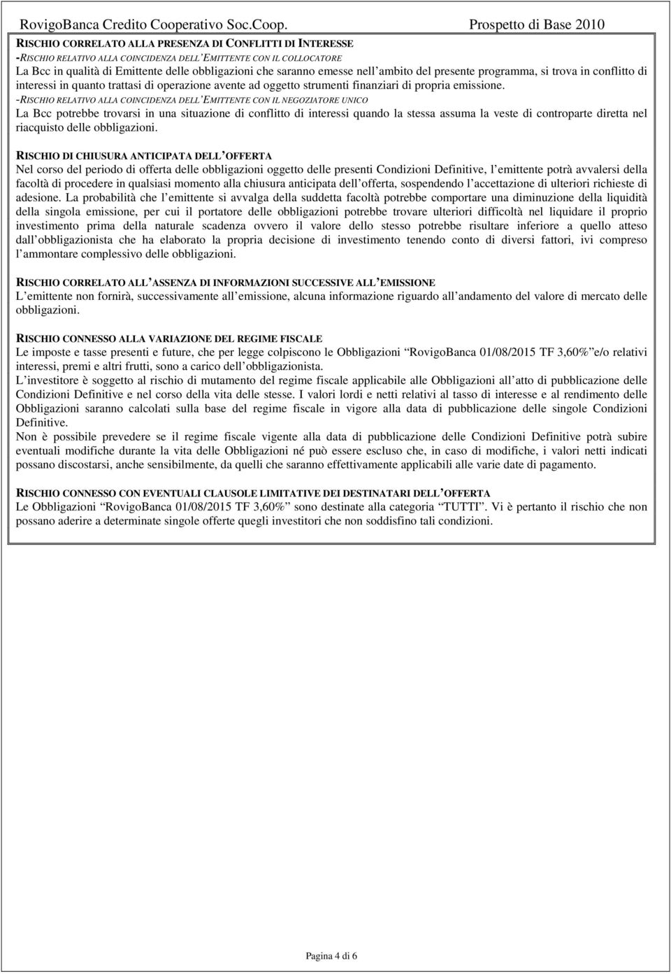 -RISCHIO RELATIVO ALLA COINCIDENZA DELL EMITTENTE CON IL NEGOZIATORE UNICO La Bcc potrebbe trovarsi in una situazione di conflitto di interessi quando la stessa assuma la veste di controparte diretta