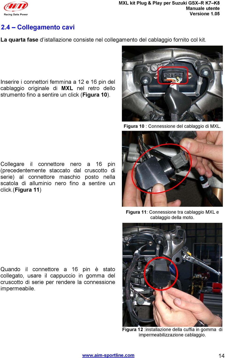 Collegare il connettore nero a 6 pin (precedentemente staccato dal cruscotto di serie) al connettore maschio posto nella scatola di alluminio nero fino a sentire un click.