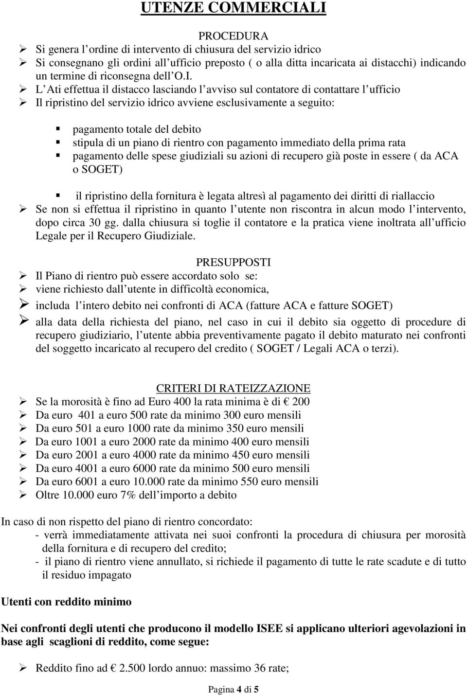 L Ati effettua il distacco lasciando l avviso sul contatore di contattare l ufficio Il ripristino del servizio idrico avviene esclusivamente a seguito: pagamento totale del debito stipula di un piano