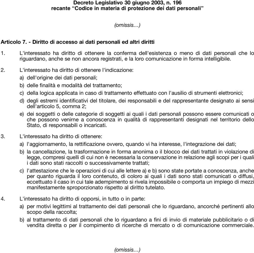 L'interessato ha diritto di ottenere l'indicazione: a) dell'origine dei dati personali; b) delle finalità e modalità del trattamento; c) della logica applicata in caso di trattamento effettuato con