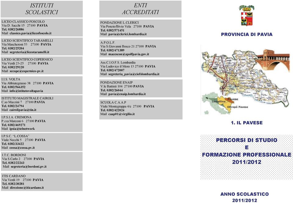 0382/566352 Mail info@istitutovoltapavia ISTITUTO MAGISTRALE CAIROLI C.so Mazzini 7 27100 PAVIA Tel. 0382/24794 Mail cairolipavia@tin.it I.P.S.I.A. CREMONA P.zza Marconi 6 27100 PAVIA Tel.