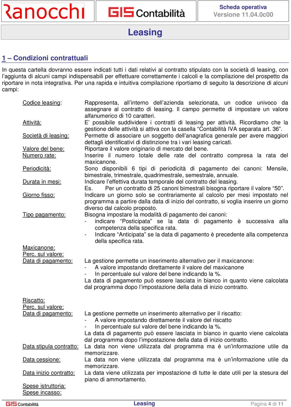 Per una rapida e intuitiva compilazione riportiamo di seguito la descrizione di alcuni campi: Codice leasing: Attività: Società di leasing: Valore del bene: Numero rate: Periodicità: Durata in mesi: