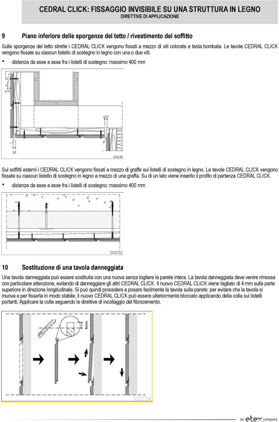 distanza da asse a asse fra i listelli di sostegno: massimo 400 mm Sui soffitti esterni i CEDRAL CLICK vengono fissati a mezzo di graffe sui listelli di sostegno in legno.