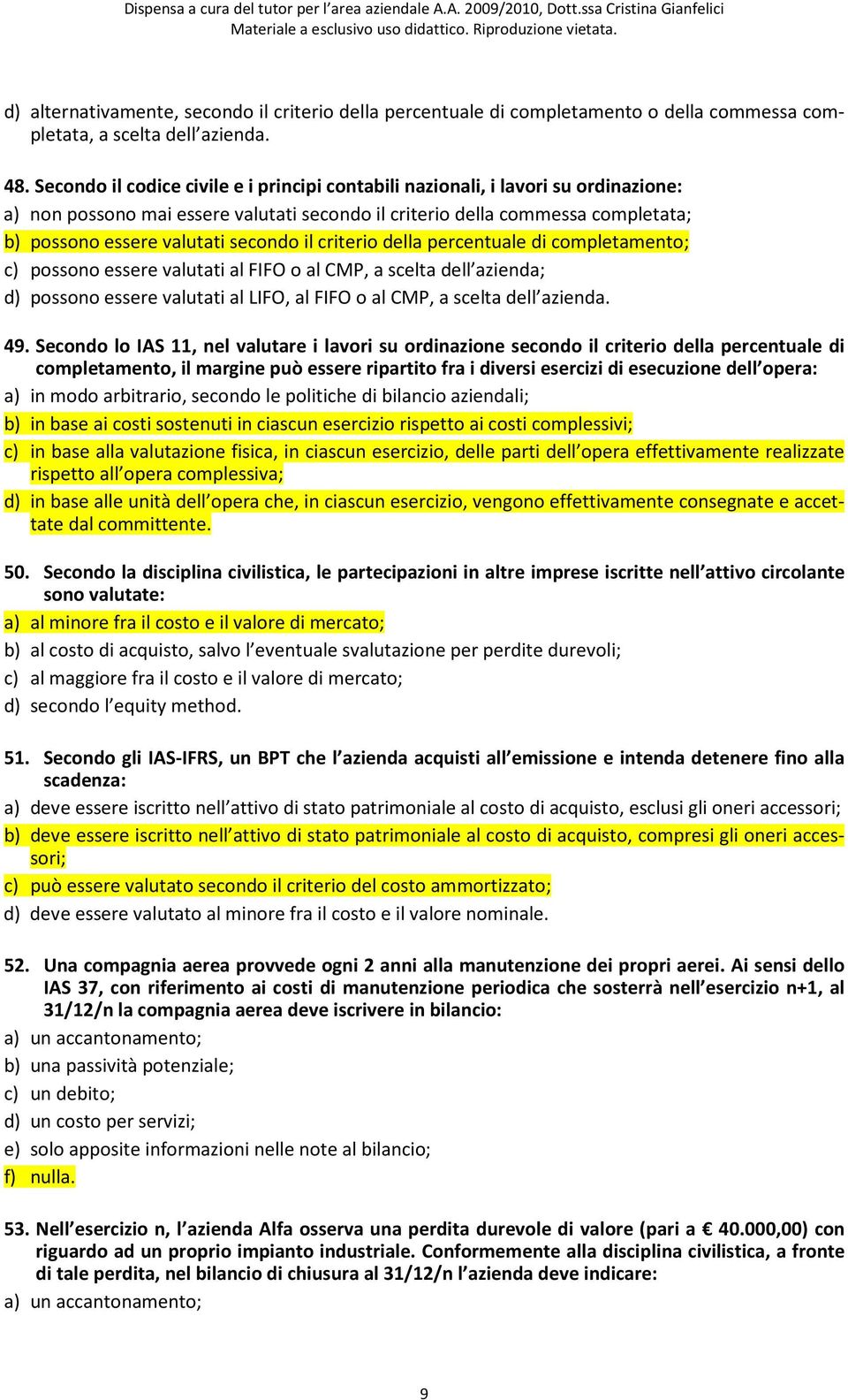 secondo il criterio della percentuale di completamento; c) possono essere valutati al FIFO o al CMP, a scelta dell azienda; d) possono essere valutati al LIFO, al FIFO o al CMP, a scelta dell azienda.