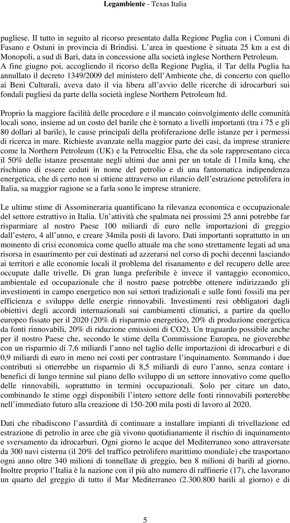 A fine giugno poi, accogliendo il ricorso della Regione Puglia, il Tar della Puglia ha annullato il decreto 1349/2009 del ministero dell Ambiente che, di concerto con quello ai Beni Culturali, aveva