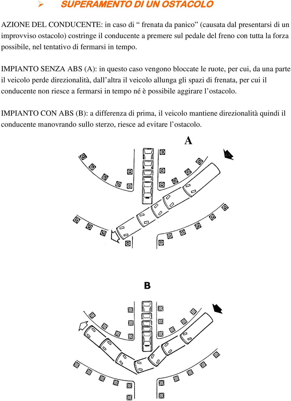 IMPIANTO SENZA ABS (A): in questo caso vengono bloccate le ruote, per cui, da una parte il veicolo perde direzionalità, dall altra il veicolo allunga gli spazi di