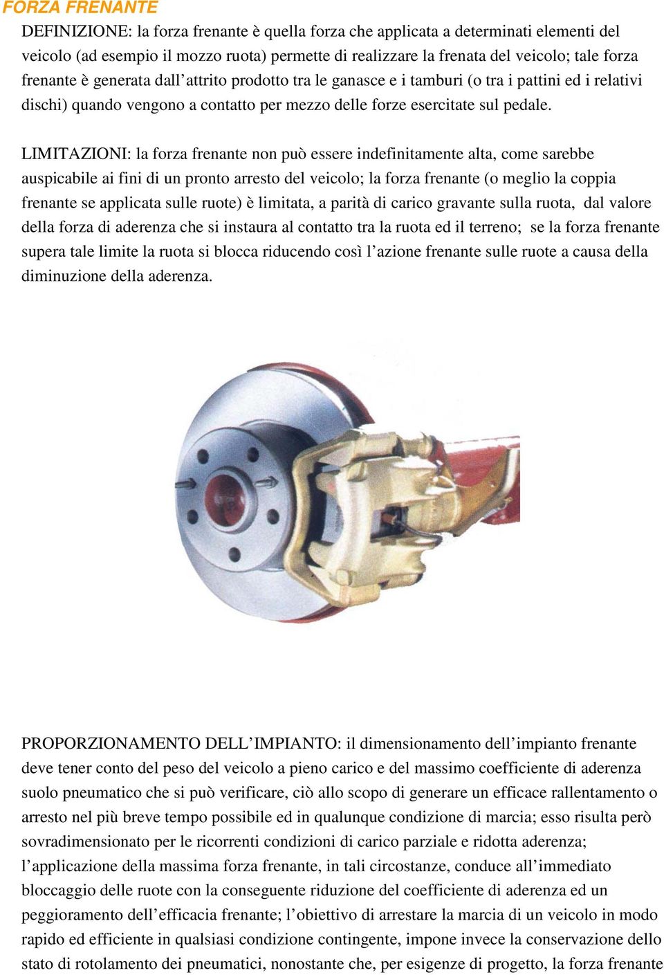 LIMITAZIONI: la forza frenante non può essere indefinitamente alta, come sarebbe auspicabile ai fini di un pronto arresto del veicolo; la forza frenante (o meglio la coppia frenante se applicata