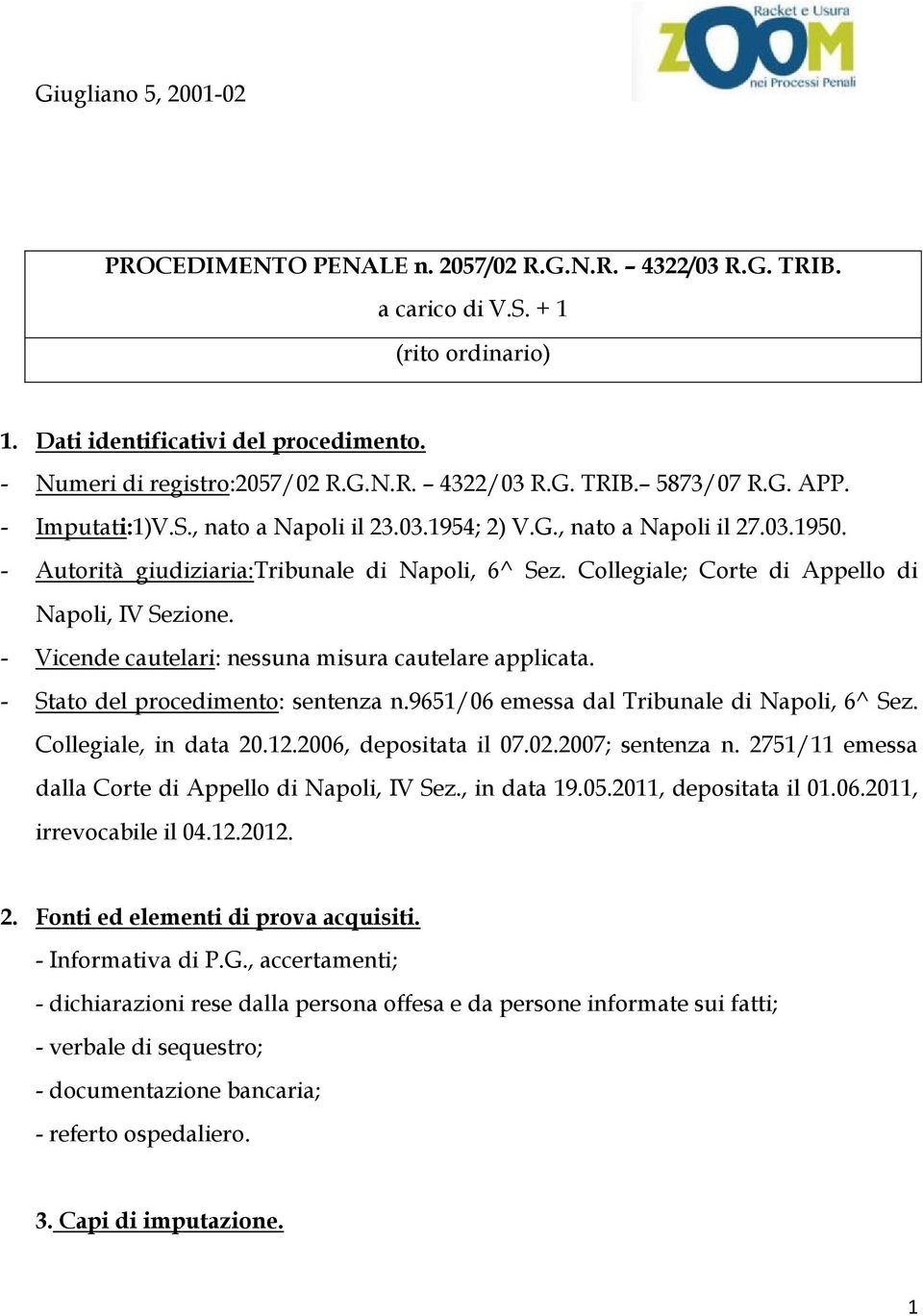 - Vicende cautelari: nessuna misura cautelare applicata. - Stato del procedimento: sentenza n.9651/06 emessa dal Tribunale di Napoli, 6^ Sez. Collegiale, in data 20.12.2006, depositata il 07.02.