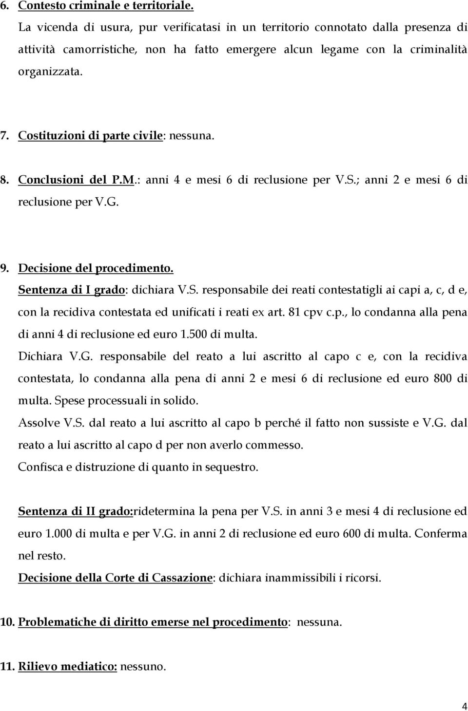 Costituzioni di parte civile: nessuna. 8. Conclusioni del P.M.: anni 4 e mesi 6 di reclusione per V.S.; anni 2 e mesi 6 di reclusione per V.G. 9. Decisione del procedimento.