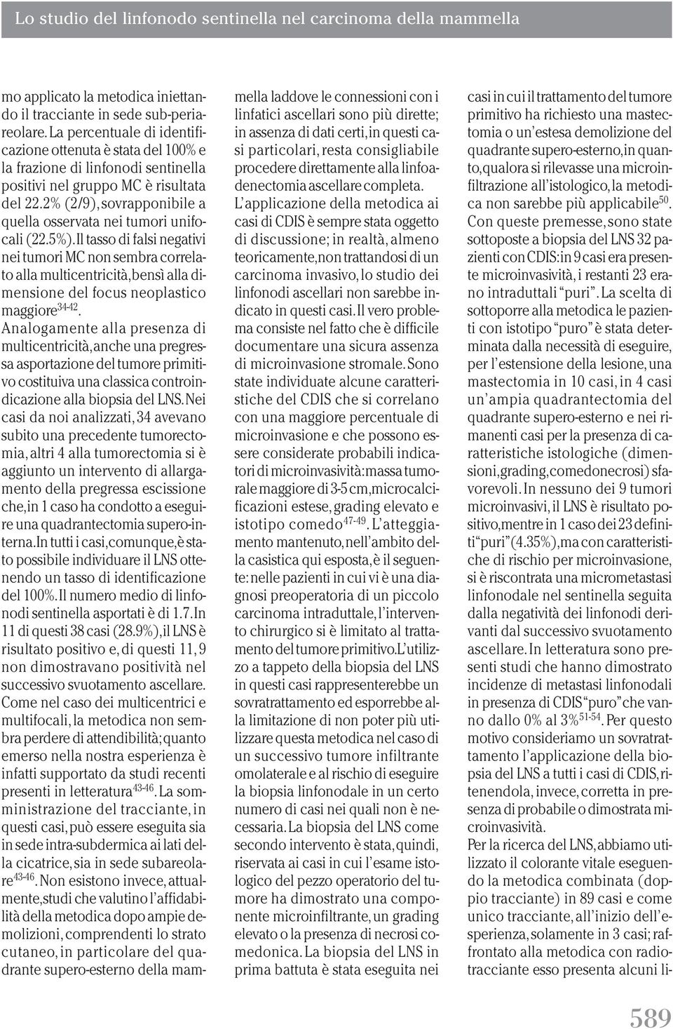 Con queste premesse,sono state sottoposte a biopsia del LNS 32 pazienti con CDIS:in 9 casi era presente microinvasività,i restanti 23 erano intraduttali puri.