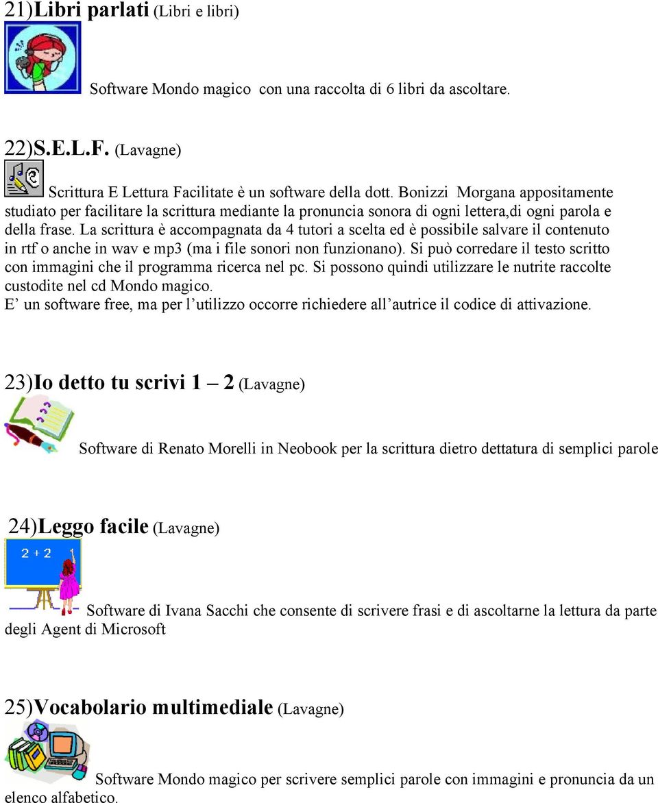 La scrittura è accompagnata da 4 tutori a scelta ed è possibile salvare il contenuto in rtf o anche in wav e mp3 (ma i file sonori non funzionano).