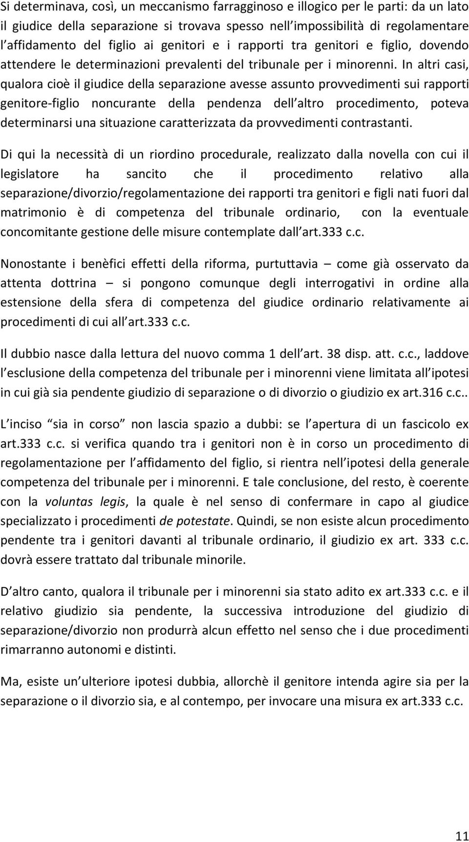 In altri casi, qualora cioè il giudice della separazione avesse assunto provvedimenti sui rapporti genitore-figlio noncurante della pendenza dell altro procedimento, poteva determinarsi una