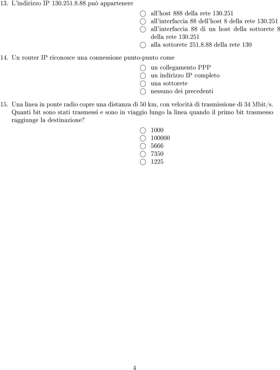 Un router IP riconosce una connessione punto-punto come un collegamento PPP un indirizzo IP completo una sottorete nessuno dei precedenti 15.