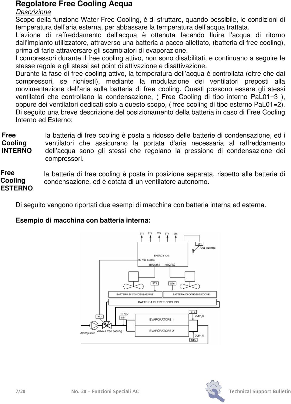 L azione di raffreddamento dell acqua è ottenuta facendo fluire l acqua di ritorno dall impianto utilizzatore, attraverso una batteria a pacco allettato, (batteria di free cooling), prima di farle