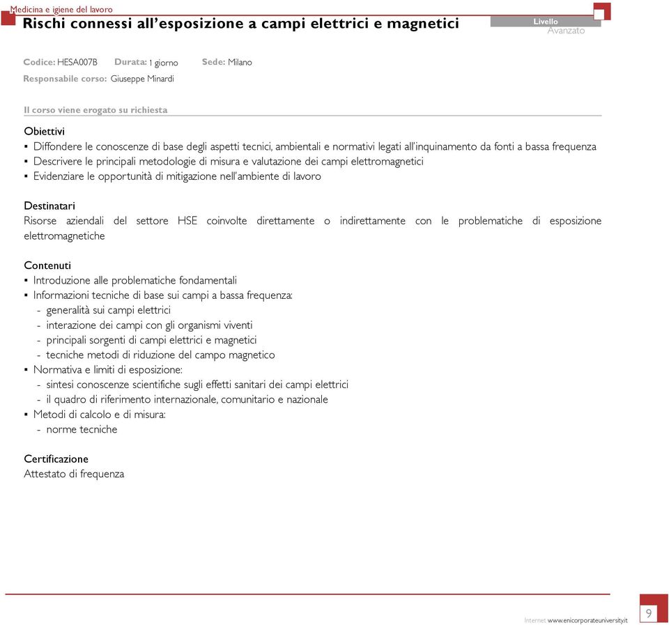 valutazione dei campi elettromagnetici Evidenziare le opportunità di mitigazione nell ambiente di lavoro Risorse aziendali del settore HSE coinvolte direttamente o indirettamente con le problematiche