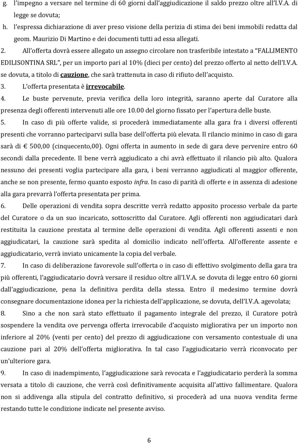 All offerta dovrà essere allegato un assegno circolare non trasferibile intestato a FALLIMENTO EDILISONTINA SRL, per un importo pari al 10% (dieci per cento) del prezzo offerto al netto dell I.V.A. se dovuta, a titolo di cauzione, che sarà trattenuta in caso di rifiuto dell acquisto.