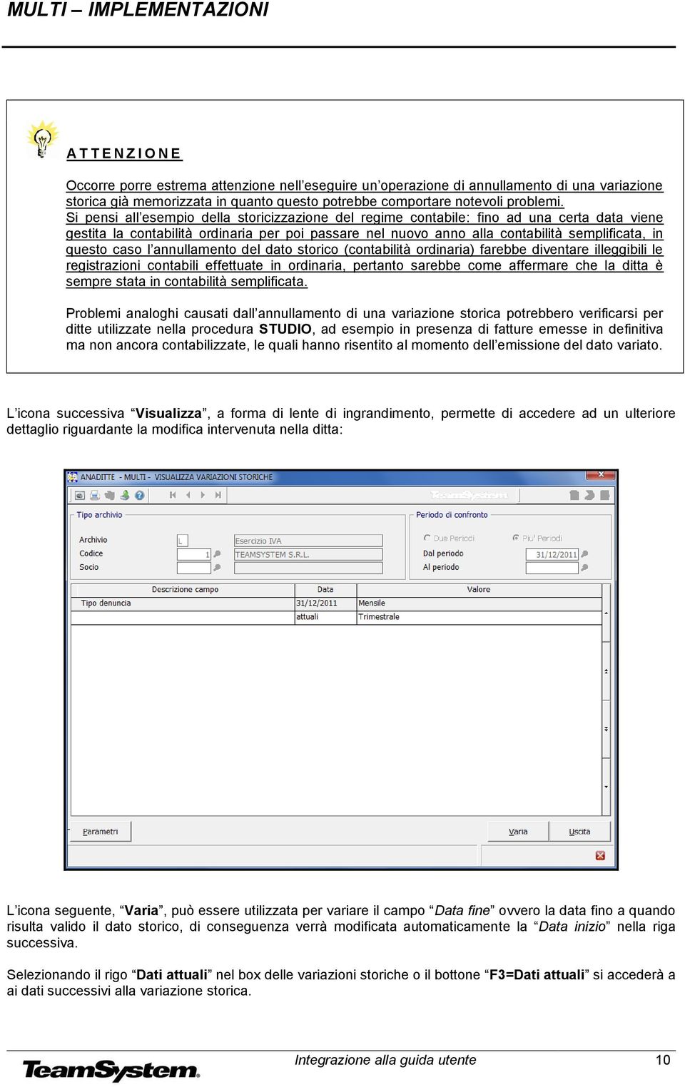 caso l annullamento del dato storico (contabilità ordinaria) farebbe diventare illeggibili le registrazioni contabili effettuate in ordinaria, pertanto sarebbe come affermare che la ditta è sempre