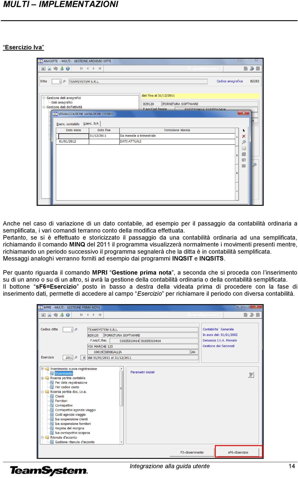 presenti mentre, richiamando un periodo successivo il programma segnalerà che la ditta è in contabilità semplificata. Messaggi analoghi verranno forniti ad esempio dai programmi INQSIT e INQSITS.