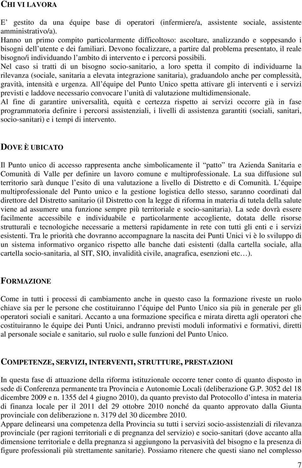 Devono focalizzare, a partire dal problema presentato, il reale bisogno/i individuando l ambito di intervento e i percorsi possibili.