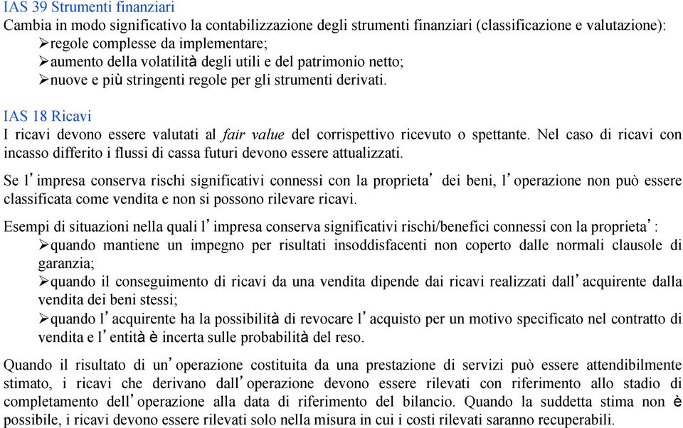 IAS 18 Ricavi I ricavi devono essere valutati al fair value del corrispettivo ricevuto o spettante. Nel caso di ricavi con incasso differito i flussi di cassa futuri devono essere attualizzati.