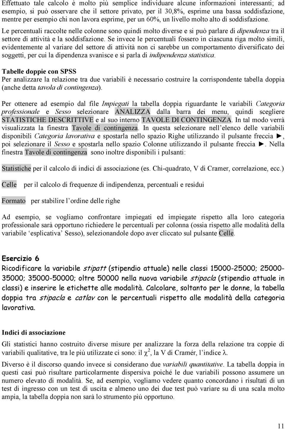 Le percentuali raccolte nelle colonne sono quindi molto diverse e si può parlare di dipendenza tra il settore di attività e la soddisfazione.