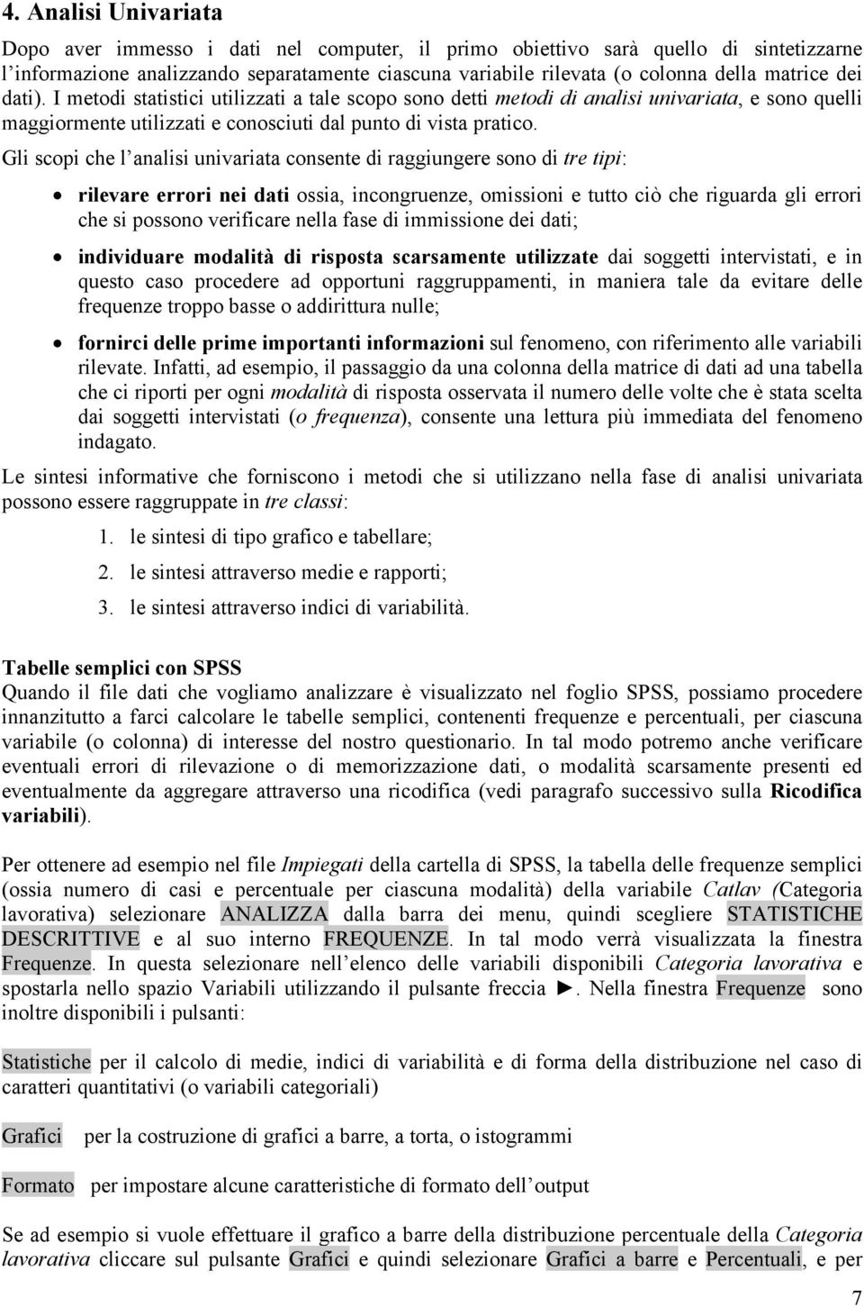 Gli scopi che l analisi univariata consente di raggiungere sono di tre tipi: rilevare errori nei dati ossia, incongruenze, omissioni e tutto ciò che riguarda gli errori che si possono verificare