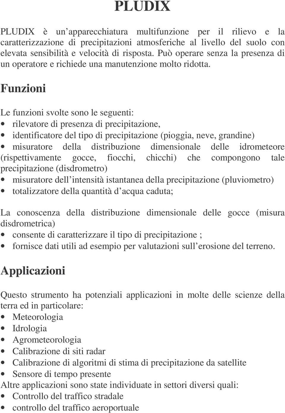 Funzioni Le funzioni svolte sono le seguenti: rilevatore di presenza di precipitazione, identificatore del tipo di precipitazione (pioggia, neve, grandine) misuratore della distribuzione dimensionale