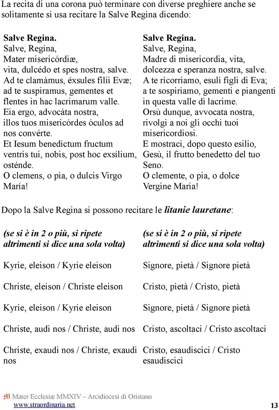 Eia ergo, advocáta nostra, illos tuos misericórdes óculos ad nos convérte. Et Iesum benedíctum fructum ventris tui, nobis, post hoc exsílium, osténde. O clemens, o pia, o dulcis Virgo María!