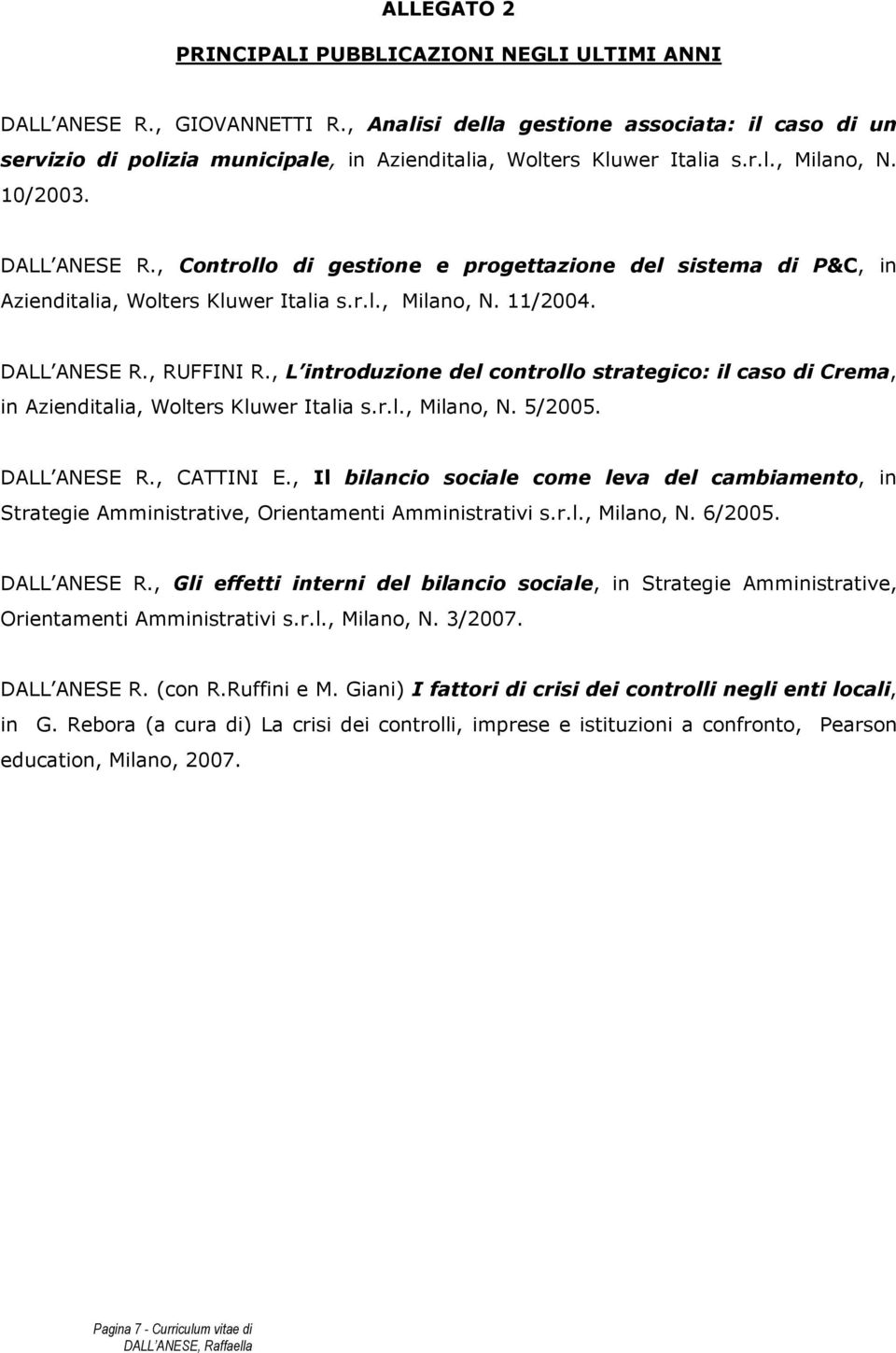 , Controllo di gestione e progettazione del sistema di P&C, in Azienditalia, Wolters Kluwer Italia s.r.l., Milano, N. 11/2004. DALL ANESE R., RUFFINI R.